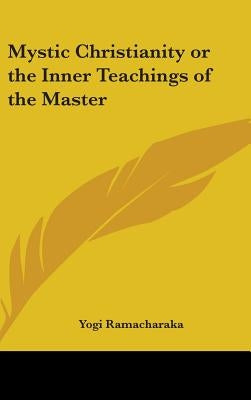 Mystic Christianity or the Inner Teachings of the Master by Ramacharaka, Yogi