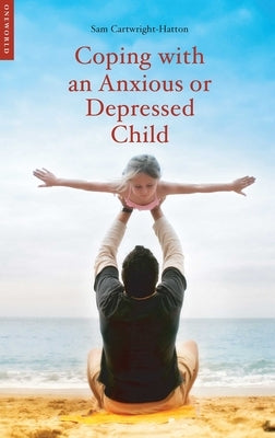 Coping with an Anxious or Depressed Child: A CBT Guide for Parents and Carers by Cartwright-Hatton, Samantha