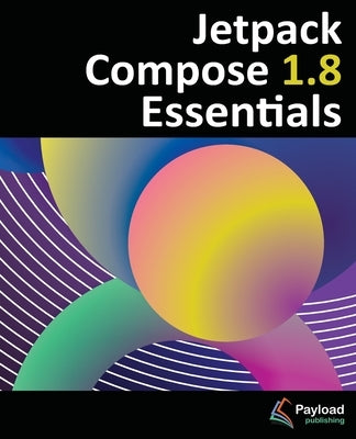 Jetpack Compose 1.8 Essentials: Developing Android Apps with Jetpack Compose 1.8, Android Studio, and Kotlin by Smyth