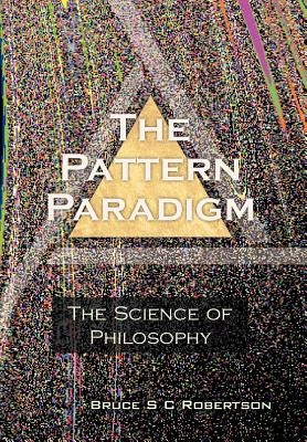The Pattern Paradigm: The Science of Philosophy by Robertson, Bruce S. C.