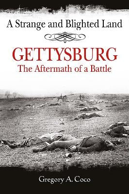 A Strange and Blighted Land: Gettysburg: The Aftermath of a Battle by Coco, Gregory