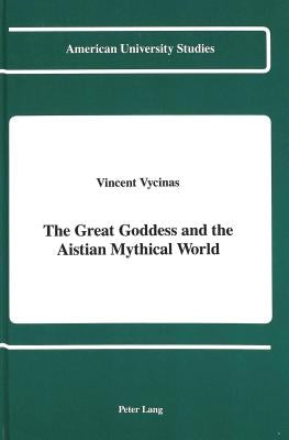 The Great Goddess and the Aistian Mythical World by Vycinas, Vincent