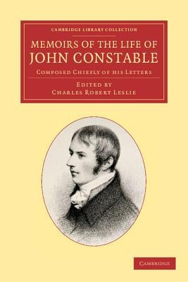 Memoirs of the Life of John Constable, Esq., R.A.: Composed Chiefly of His Letters by Constable, John