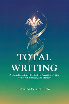 Total Writing: A Transdisciplinary Method for Creative Writing With Soul, Purpose, and Pleasure by Pereira Lima, Edvaldo