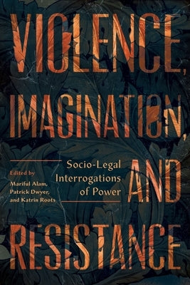 Violence, Imagination, and Resistance: Socio-Legal Interrogations of Power by Alam, Mariful