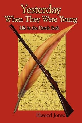 Yesterday When They Were Young: Life in the Dutch Fork by Jones, Elwood