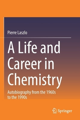 A Life and Career in Chemistry: Autobiography from the 1960s to the 1990s by Laszlo, Pierre