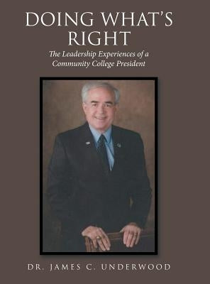 Doing What'S Right: The Leadership Experiences of a Community College President by Underwood, James C.