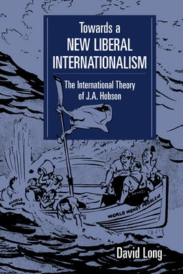 Towards a New Liberal Internationalism: The International Theory of J. A. Hobson by Long, David