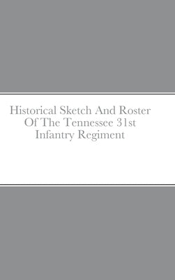 Historical Sketch And Roster Of The Tennessee 31st Infantry Regiment by Rigdon, John C.
