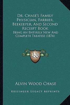 Dr. Chase's Family Physician, Farrier, Beekeeper, and Second Receipt Book: Being an Entirely New and Complete Treatise (1874) by Chase, Alvin Wood