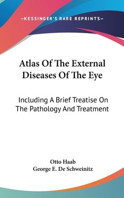 Atlas Of The External Diseases Of The Eye: Including A Brief Treatise On The Pathology And Treatment by Haab, Otto