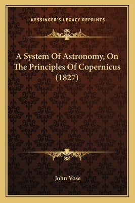 A System Of Astronomy, On The Principles Of Copernicus (1827) by Vose, John