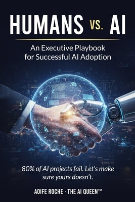 Humans vs. AI: An Executive Playbook for Successful AI Adoption by Roche, Aoife
