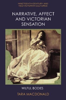 Narrative, Affect and Victorian Sensation: Wilful Bodies by MacDonald, Tara