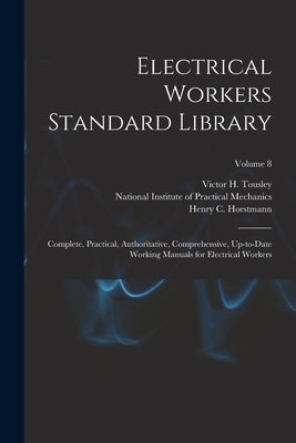 Electrical Workers Standard Library: Complete, Practical, Authoritative, Comprehensive, Up-to-date Working Manuals for Electrical Workers; Volume 8 by Horstmann, Henry C. (Henry Charles)