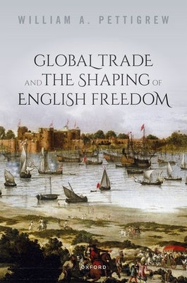 Global Trade and the Shaping of English Freedom by Pettigrew, William A.
