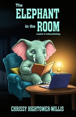 The Elephant in the Room: A Guide to Indie-publishing by Hightower-Willis, Chrissy