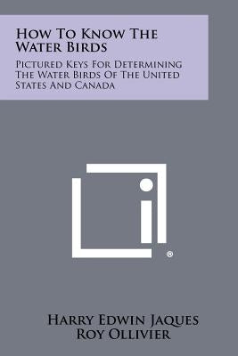 How To Know The Water Birds: Pictured Keys For Determining The Water Birds Of The United States And Canada by Jaques, Harry Edwin