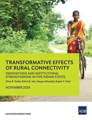 Transformative Effects of Rural Connectivity: Innovations and Institutional Strengthening in Five Indian States by Asian Development Bank