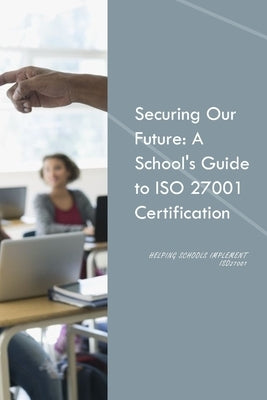 Securing our future: A School's guide to ISO 27001 Certification by Beaugeard, Nick
