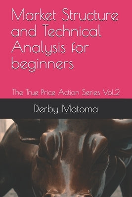 Market Structure and Technical Analysis for beginners: The True Price Action Series Vol.2 by Matoma, Derby Tendai