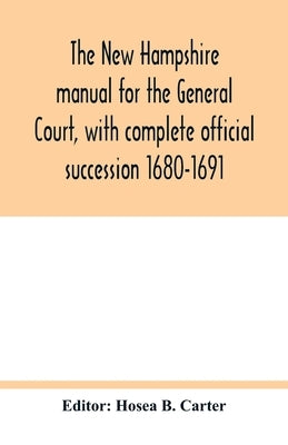 The New Hampshire manual for the General Court, with complete official succession 1680-1691 by B. Carter, Hosea