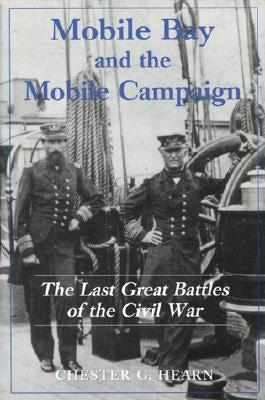 Mobile Bay and the Mobile Campaign: The Last Great Battles of the Civil War by Hearn, Chester G.