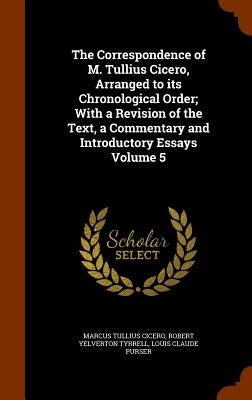 The Correspondence of M. Tullius Cicero, Arranged to its Chronological Order; With a Revision of the Text, a Commentary and Introductory Essays Volume by Cicero, Marcus Tullius