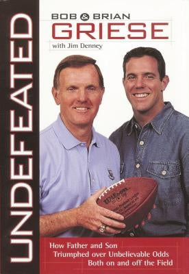 Undefeated: How Father and Son Triumphed Over Unbelievable Odds Both on and Off the Field by Griese, Bob