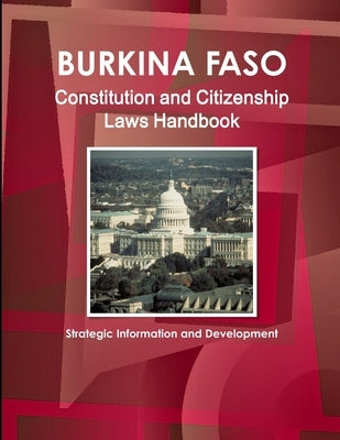 Burkina Faso Constitution and Citizenship Laws Handbook: Strategic Information and Development by Ibp, Inc