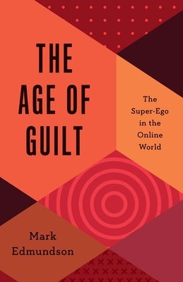 The Age of Guilt: The Super-Ego in the Online World by Edmundson, Mark