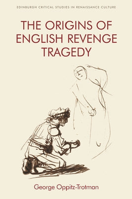 The Origins of English Revenge Tragedy by Oppitz-Trotman, George