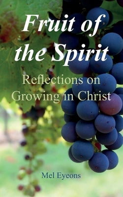 Fruit of the Spirit: Reflections on Growing in Christ by Eyeons, Mel