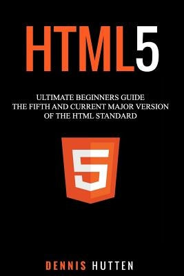 Html5: The Fifth and Current Major Version of the HTML Standard by Hutten, Dennis