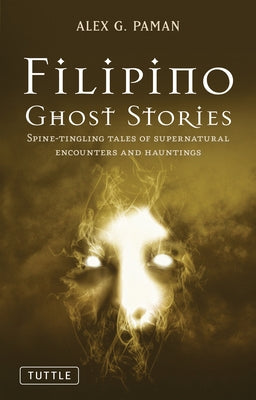 Filipino Ghost Stories: Spine-Tingling Tales of Supernatural Encounters and Hauntings from the Philippines by Paman, Alex G.