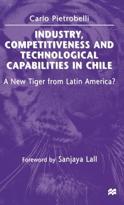 Industry, Competitiveness and Technological Capabilities in Chile: A New Tiger from Latin America? by Pietrobelli, Carlo