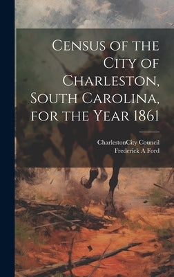 Census of the City of Charleston, South Carolina, for the Year 1861 by Charleston (S C ) City Council