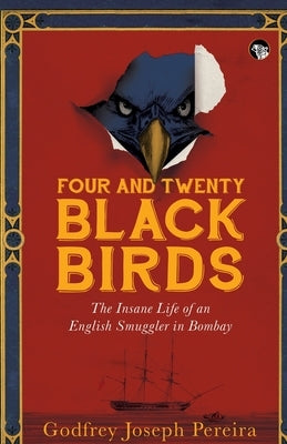 Four and Twenty Blackbirds the Insane Life of an English Smuggler in Bombay by Pereira, Godfrey Joseph