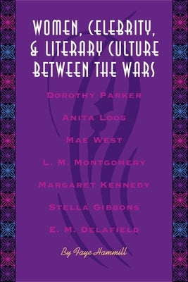 Women, Celebrity, and Literary Culture Between the Wars by Hammill, Faye