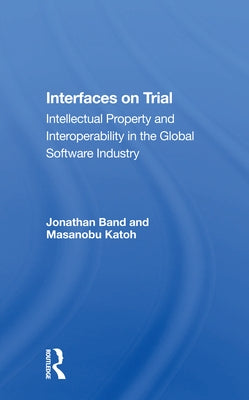Interfaces on Trial: Intellectual Property and Interoperability in the Global Software Industry by Band, Jonathan