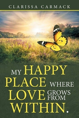 My Happy Place Where love grows from within. by Carmack, Clarissa
