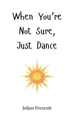 When You're Not Sure, Just Dance by Prescott, Julian
