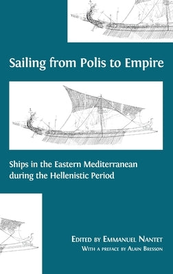 Sailing from Polis to Empire: Ships in the Eastern Mediterranean during the Hellenistic Period by Nantet, Emmanuel