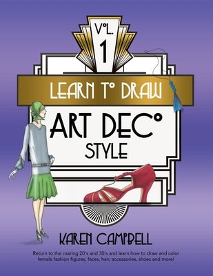 Learn to Draw Art Deco Style Vol. 1: Return to the Roaring 20's and 30's and Learn How to Draw and Color Female Fashion Figures, Faces, Hair, Accessor by Campbell, Karen