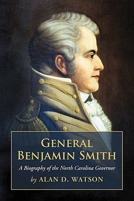 General Benjamin Smith: A Biography of the North Carolina Governor by Watson, Alan D.