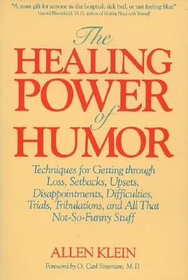 The Healing Power of Humor: Techniques for Getting Through Loss, Setbacks, Upsets, Disappointments, Difficulties, Trials, Tribulations, and All Th by Klein, Allen