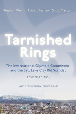 Tarnished Rings: The International Olympic Committee and the Salt Lake City Bid Scandal, Revised Edition by Wenn, Stephen