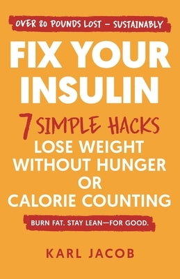 Fix Your Insulin: 7 Simple Hacks to Lose Weight Without Hunger or Calorie Counting by Jacob, Karl