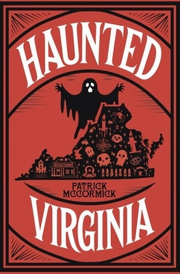 Haunted Virginia: The Ultimate Guide to Virginia's Ghosts, Haunted Places, and Paranormal Hotspots by McCormick, Patrick